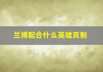 兰博配合什么英雄克制