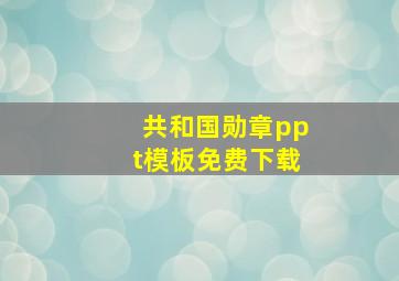 共和国勋章ppt模板免费下载