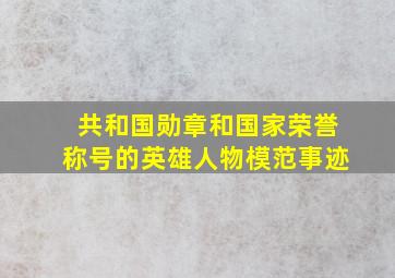 共和国勋章和国家荣誉称号的英雄人物模范事迹