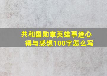 共和国勋章英雄事迹心得与感想100字怎么写