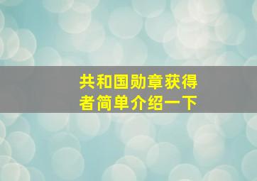 共和国勋章获得者简单介绍一下