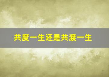 共度一生还是共渡一生