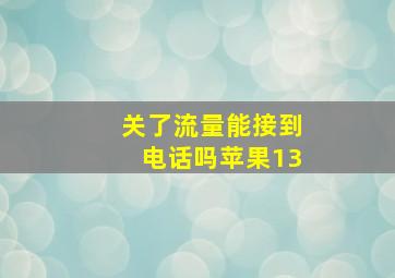 关了流量能接到电话吗苹果13