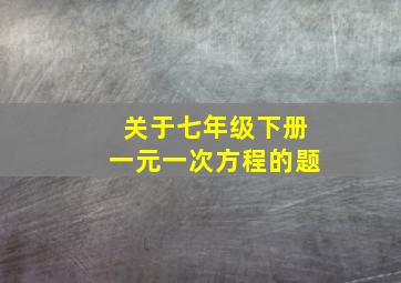 关于七年级下册一元一次方程的题