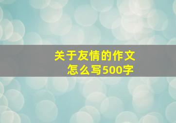 关于友情的作文怎么写500字