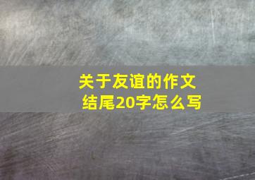 关于友谊的作文结尾20字怎么写