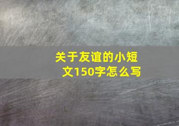 关于友谊的小短文150字怎么写