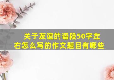 关于友谊的语段50字左右怎么写的作文题目有哪些