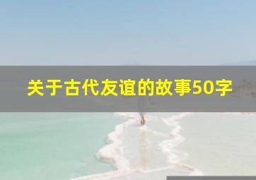 关于古代友谊的故事50字