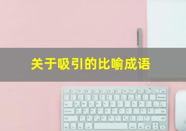 关于吸引的比喻成语