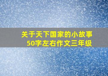 关于天下国家的小故事50字左右作文三年级