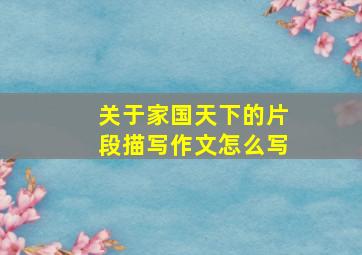 关于家国天下的片段描写作文怎么写