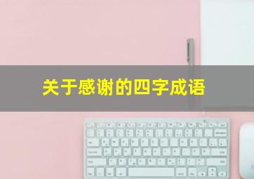 关于感谢的四字成语