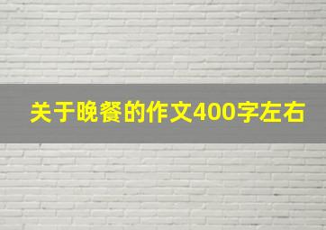 关于晚餐的作文400字左右