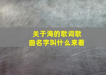 关于海的歌词歌曲名字叫什么来着