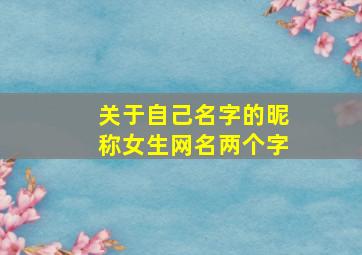 关于自己名字的昵称女生网名两个字