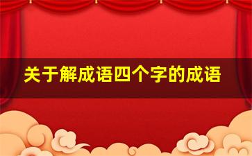 关于解成语四个字的成语