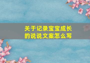 关于记录宝宝成长的说说文案怎么写