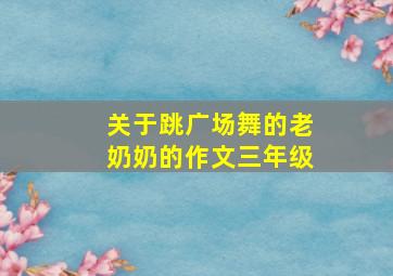 关于跳广场舞的老奶奶的作文三年级