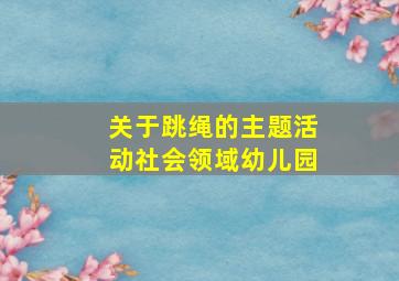 关于跳绳的主题活动社会领域幼儿园