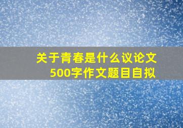 关于青春是什么议论文500字作文题目自拟