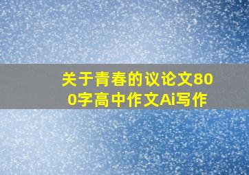 关于青春的议论文800字高中作文Ai写作