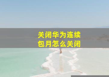 关闭华为连续包月怎么关闭