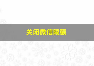 关闭微信限额