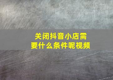 关闭抖音小店需要什么条件呢视频