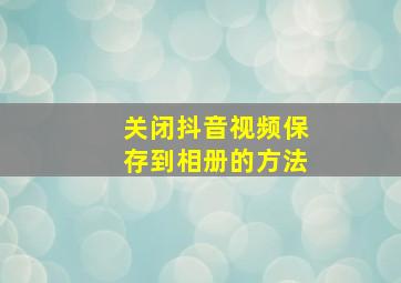 关闭抖音视频保存到相册的方法