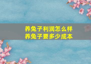 养兔子利润怎么样养兔子要多少成本