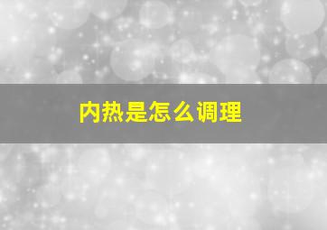 内热是怎么调理