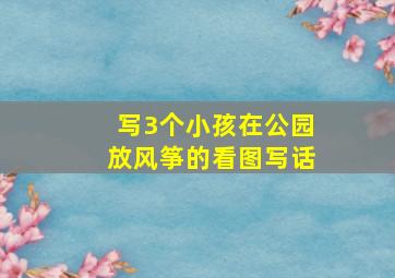 写3个小孩在公园放风筝的看图写话