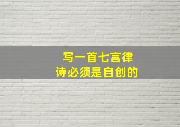 写一首七言律诗必须是自创的