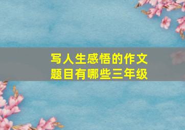 写人生感悟的作文题目有哪些三年级