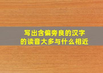 写出含偏旁良的汉字的读音大多与什么相近