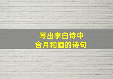 写出李白诗中含月和酒的诗句