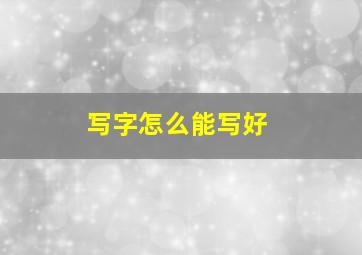 写字怎么能写好