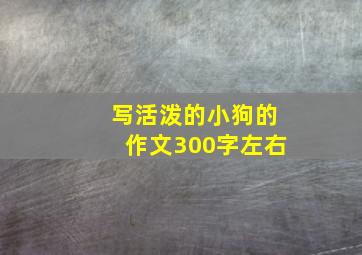 写活泼的小狗的作文300字左右