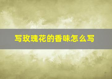 写玫瑰花的香味怎么写