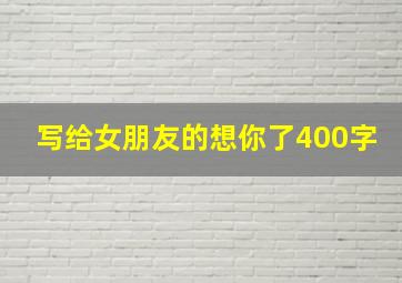 写给女朋友的想你了400字