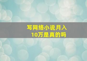 写网络小说月入10万是真的吗