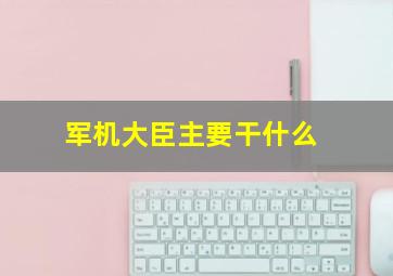 军机大臣主要干什么