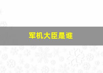 军机大臣是谁