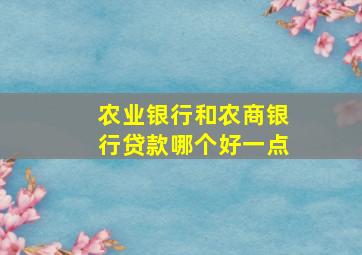 农业银行和农商银行贷款哪个好一点