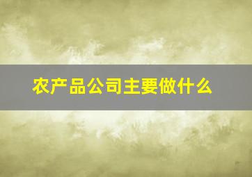 农产品公司主要做什么