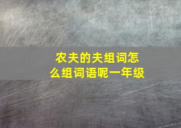 农夫的夫组词怎么组词语呢一年级