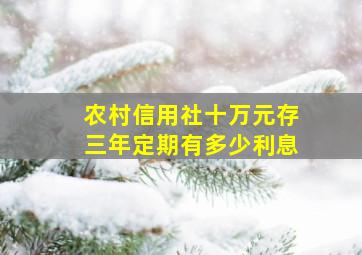 农村信用社十万元存三年定期有多少利息