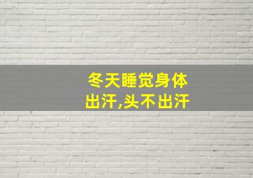 冬天睡觉身体出汗,头不出汗