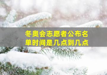 冬奥会志愿者公布名单时间是几点到几点